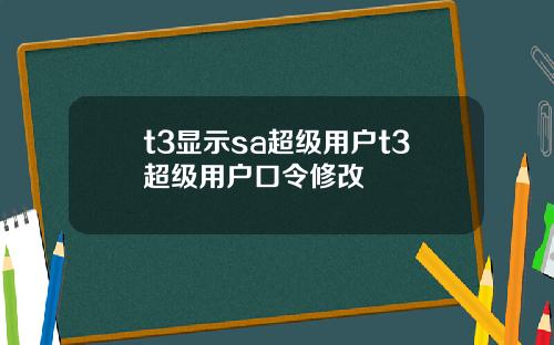 t3显示sa超级用户t3超级用户口令修改