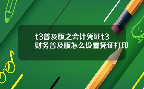 t3普及版之会计凭证t3财务普及版怎么设置凭证打印