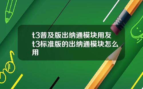 t3普及版出纳通模块用友t3标准版的出纳通模块怎么用