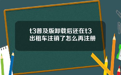 t3普及版卸载后还在t3出租车注销了怎么再注册