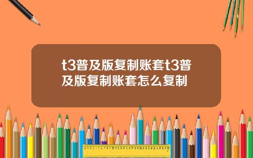 t3普及版复制账套t3普及版复制账套怎么复制