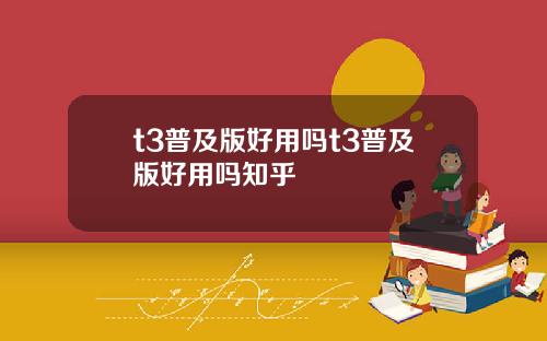 t3普及版好用吗t3普及版好用吗知乎