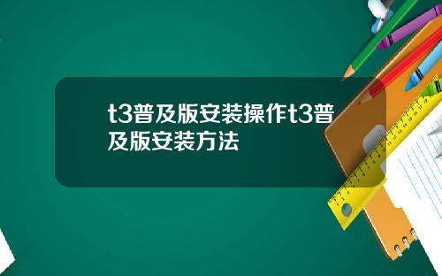 t3普及版安装操作t3普及版安装方法