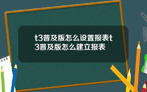 t3普及版怎么设置报表t3普及版怎么建立报表