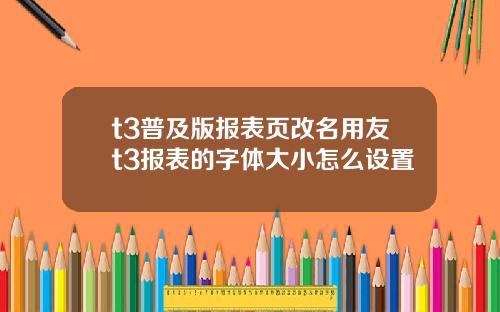 t3普及版报表页改名用友t3报表的字体大小怎么设置