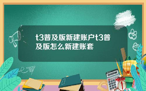 t3普及版新建账户t3普及版怎么新建账套