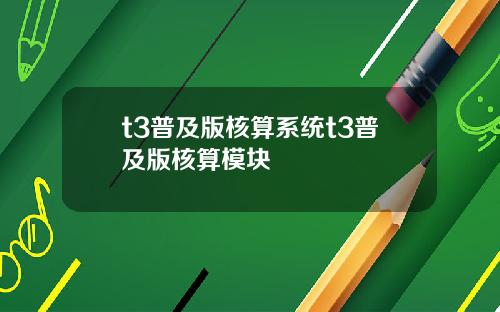 t3普及版核算系统t3普及版核算模块