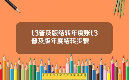t3普及版结转年度账t3普及版年度结转步骤
