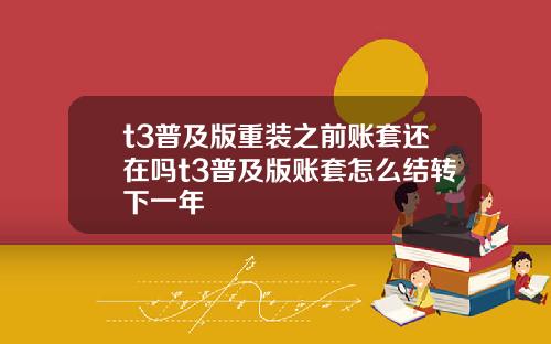 t3普及版重装之前账套还在吗t3普及版账套怎么结转下一年