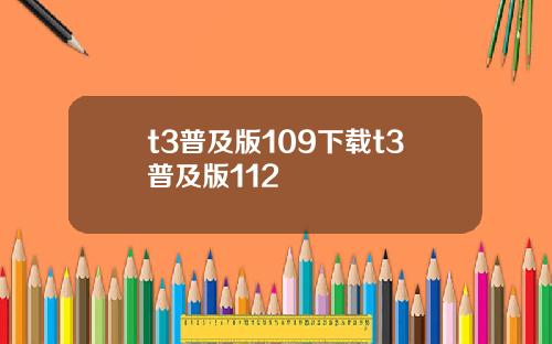 t3普及版109下载t3普及版112
