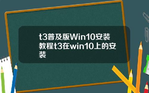 t3普及版Win10安装教程t3在win10上的安装