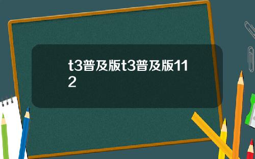 t3普及版t3普及版112 t3普及版t3普及版112
