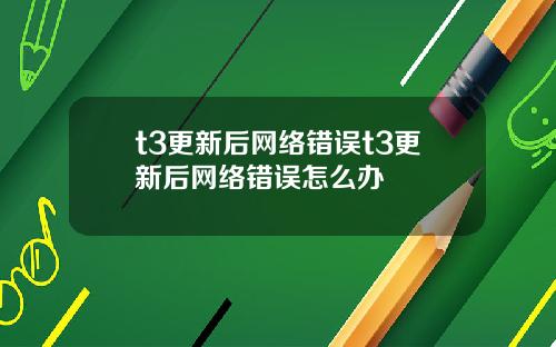 t3更新后网络错误t3更新后网络错误怎么办