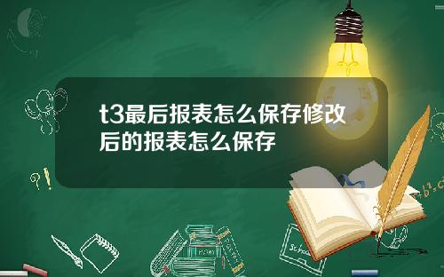 t3最后报表怎么保存修改后的报表怎么保存
