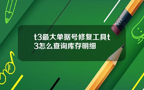 t3最大单据号修复工具t3怎么查询库存明细