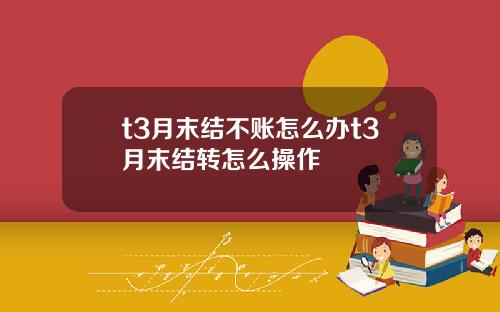 t3月末结不账怎么办t3月末结转怎么操作