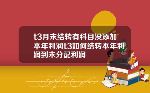 t3月末结转有科目没添加本年利润t3如何结转本年利润到未分配利润