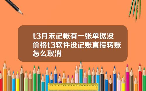t3月末记帐有一张单据没价格t3软件没记账直接转账怎么取消