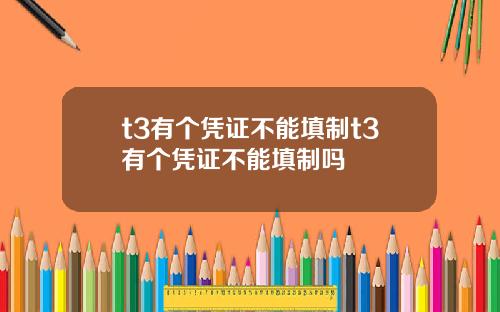 t3有个凭证不能填制t3有个凭证不能填制吗