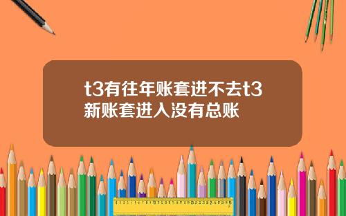 t3有往年账套进不去t3新账套进入没有总账