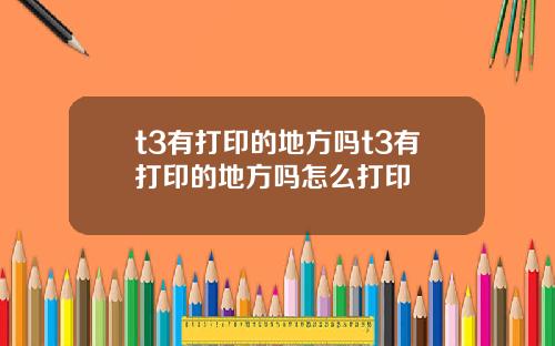 t3有打印的地方吗t3有打印的地方吗怎么打印