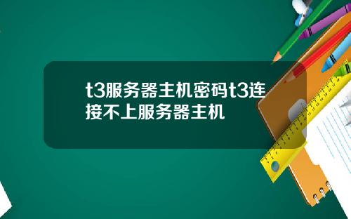 t3服务器主机密码t3连接不上服务器主机