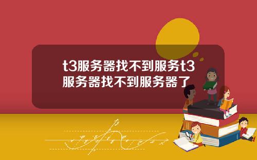 t3服务器找不到服务t3服务器找不到服务器了