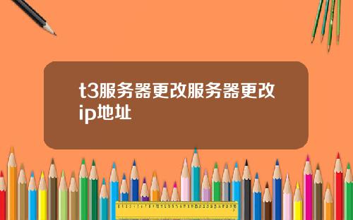 t3服务器更改服务器更改ip地址