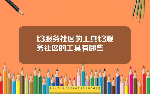 t3服务社区的工具t3服务社区的工具有哪些