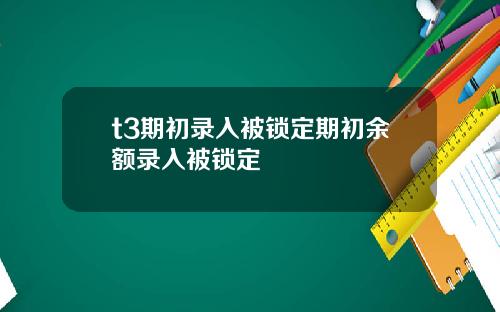 t3期初录入被锁定期初余额录入被锁定