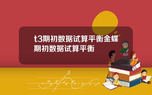 t3期初数据试算平衡金蝶期初数据试算平衡