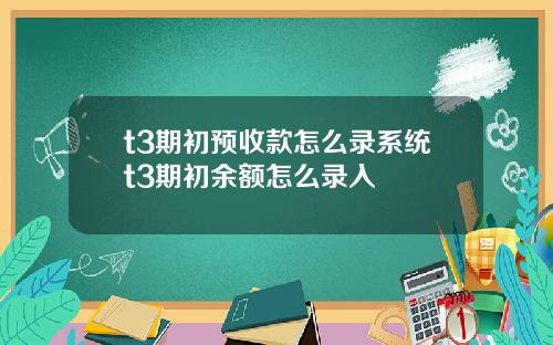t3期初预收款怎么录系统t3期初余额怎么录入