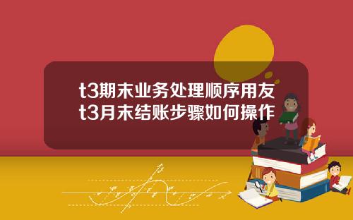 t3期末业务处理顺序用友t3月末结账步骤如何操作