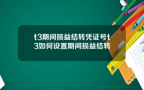 t3期间损益结转凭证号t3如何设置期间损益结转
