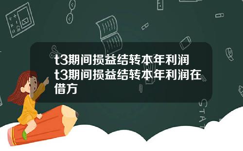 t3期间损益结转本年利润t3期间损益结转本年利润在借方
