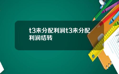 t3未分配利润t3未分配利润结转