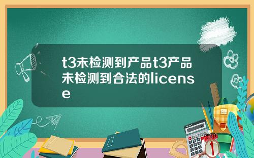 t3未检测到产品t3产品未检测到合法的license