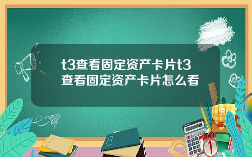 t3查看固定资产卡片t3查看固定资产卡片怎么看