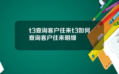 t3查询客户往来t3如何查询客户往来明细