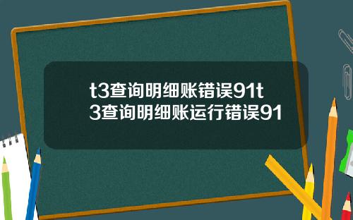 t3查询明细账错误91t3查询明细账运行错误91