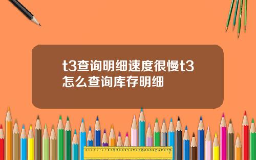 t3查询明细速度很慢t3怎么查询库存明细