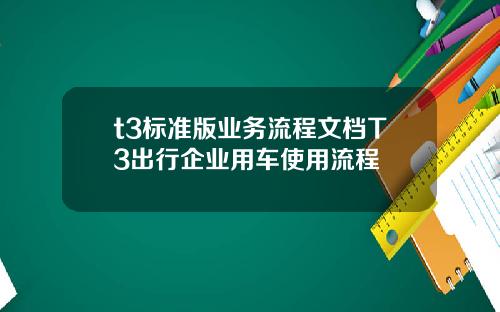 t3标准版业务流程文档T3出行企业用车使用流程