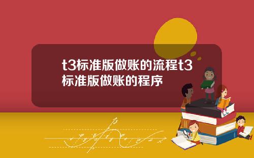 t3标准版做账的流程t3标准版做账的程序