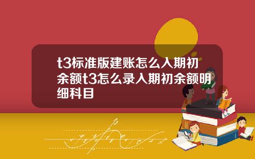 t3标准版建账怎么入期初余额t3怎么录入期初余额明细科目