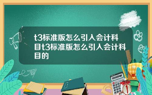 t3标准版怎么引入会计科目t3标准版怎么引入会计科目的