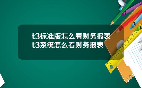 t3标准版怎么看财务报表t3系统怎么看财务报表