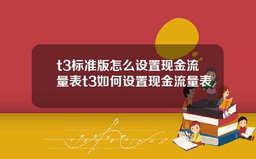 t3标准版怎么设置现金流量表t3如何设置现金流量表