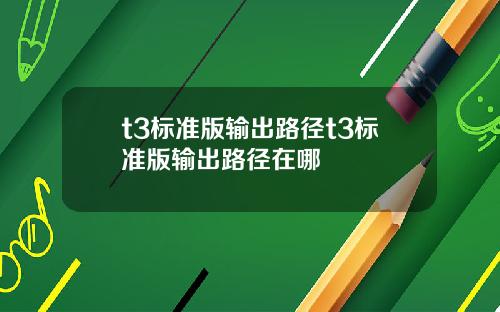 t3标准版输出路径t3标准版输出路径在哪
