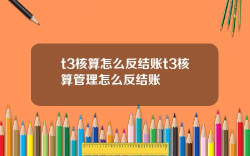 t3核算怎么反结账t3核算管理怎么反结账
