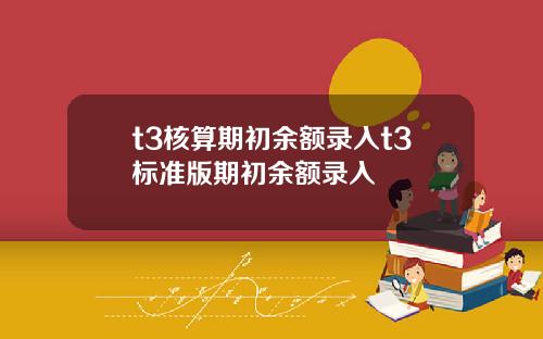 t3核算期初余额录入t3标准版期初余额录入